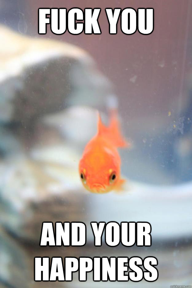 fuck you and your happiness -