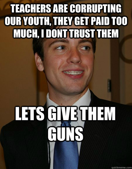 teachers are corrupting our youth they get paid too much i - College Republican