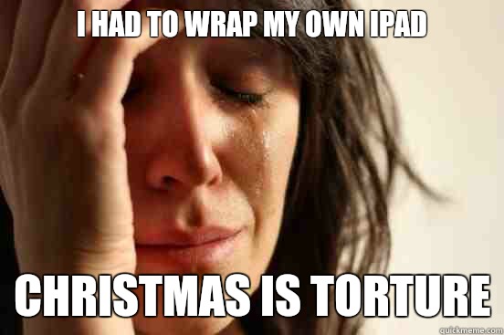 I had to wrap my own iPad but I live too comfortably to get - First World Problems