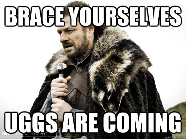 brace yourself the uggs are coming brace yourself the uggs are coming