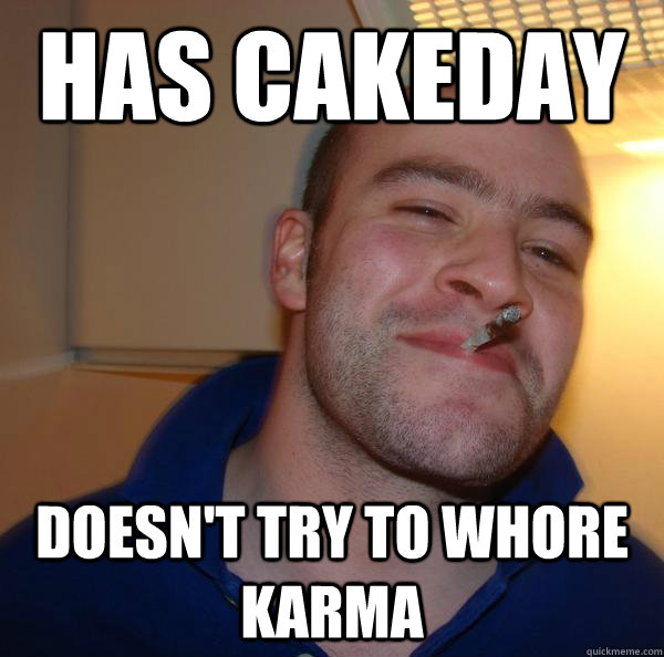 has cakeday doesnt try to whore karma - Good Guy Greg