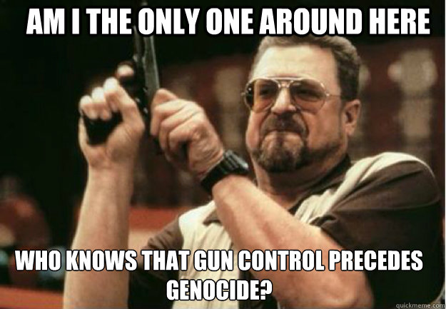 am i the only one around here who knows that gun control pre - Am I the Only one