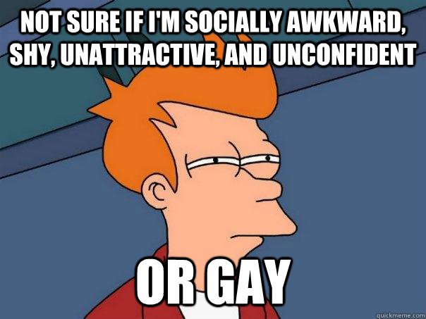 not sure if im socially awkward shy unattractive and unc - Futurama Fry