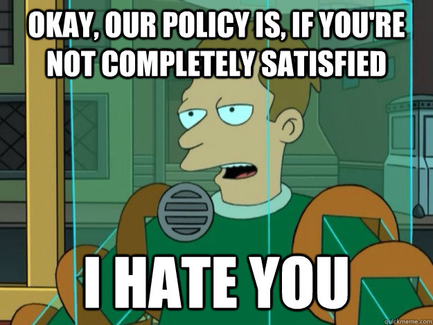 okay our policy is if youre not completely satisfied i ha -