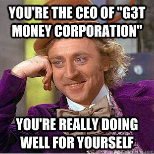 youre the ceo of g3t m0ney corporation youre really doin - Condescending Wonka