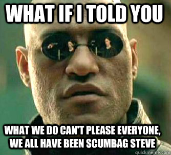 what if i told you what we do cant please everyone we all - Matrix Morpheus