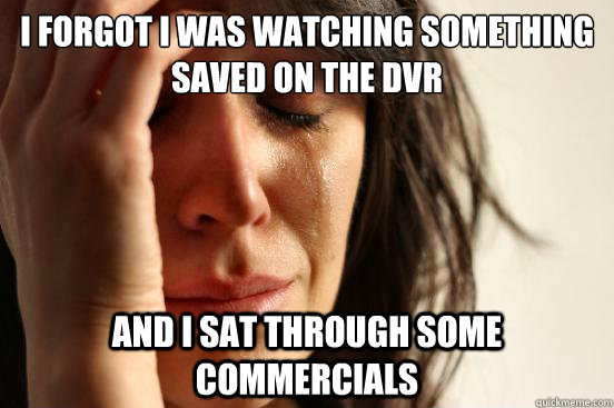 i forgot i was watching something saved on the dvr and i sat - First World Problems