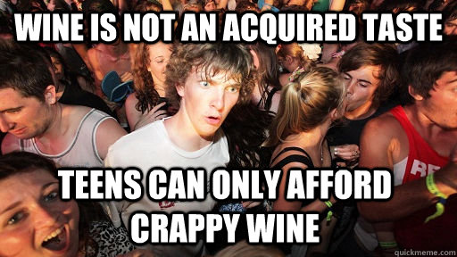 wine is not an acquired taste teens can only afford crappy w - Sudden Clarity Clarence