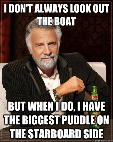 i dont always look out the boat but when i do i have the b - The Most Interesting Man In The World
