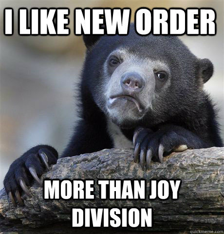 i like new order more than joy division - Confession Bear