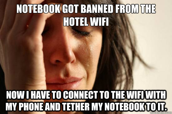 notebook got banned from the hotel wifi now i have to connec - First World Problems