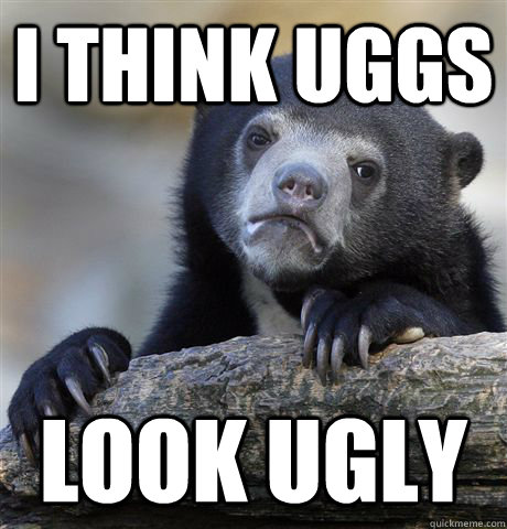 i think uggs look ugly - Confession Bear