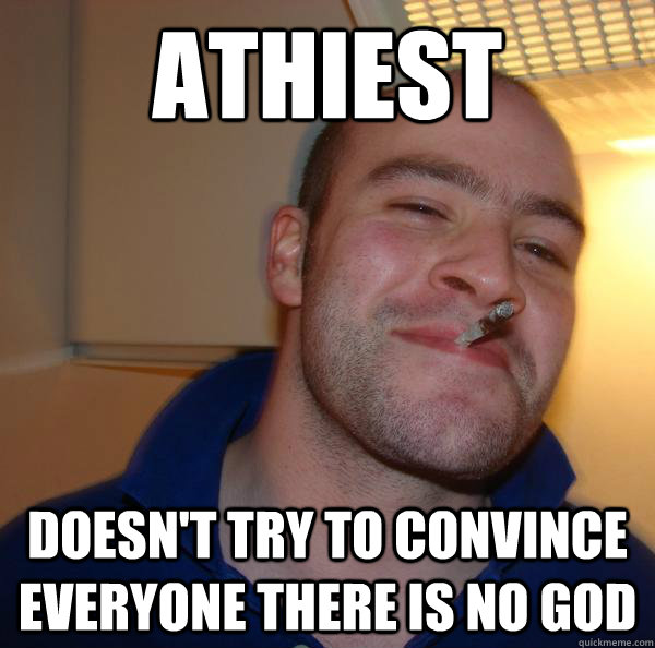 athiest doesnt try to convince everyone there is no god - Good Guy Greg