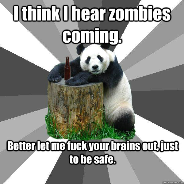 i think i hear zombies coming better let me fuck your brain - Pickup-Line Panda