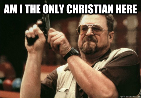 am i the only christian here - Am I the only one