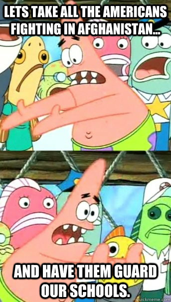 lets take all the americans fighting in afghanistan and h - Push it somewhere else Patrick