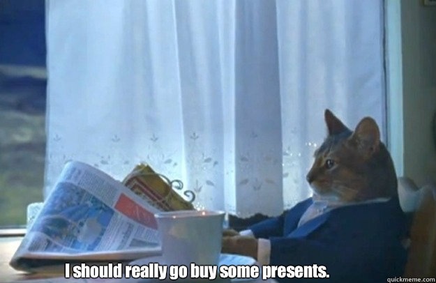 I should really go buy some presents - Sophisticated Cat is broke