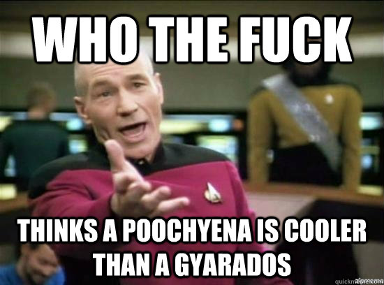 who the fuck thinks a poochyena is cooler than a gyarados - Annoyed Picard HD