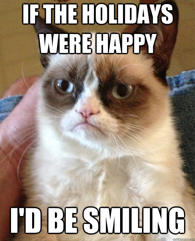 if the holidays were happy id be smiling - Grumpy Cat