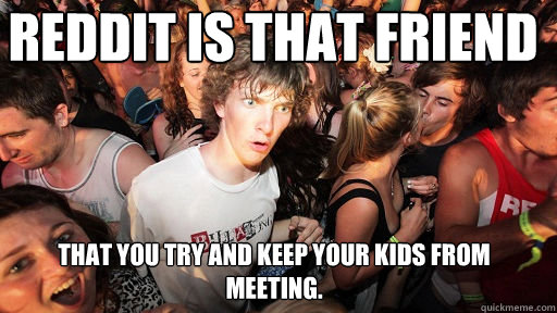 reddit is that friend that you try and keep your kids from m - Sudden Clarity Clarence