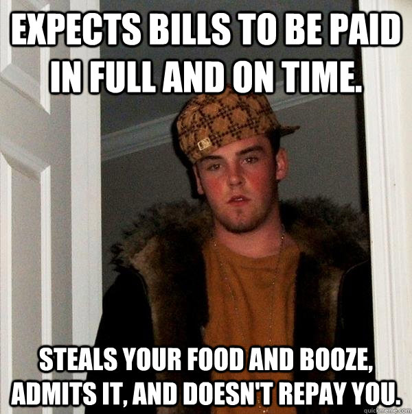 expects bills to be paid in full and on time steals your fo - Scumbag Steve