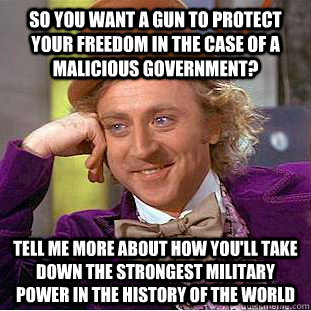 so you want a gun to protect your freedom in the case of a m - Condescending Wonka