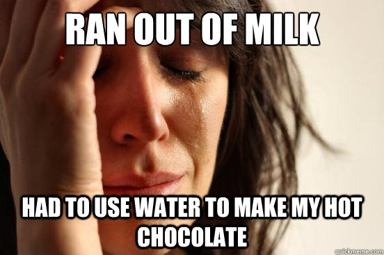 ran out of milk had to use water to make my hot chocolate - First World Problems