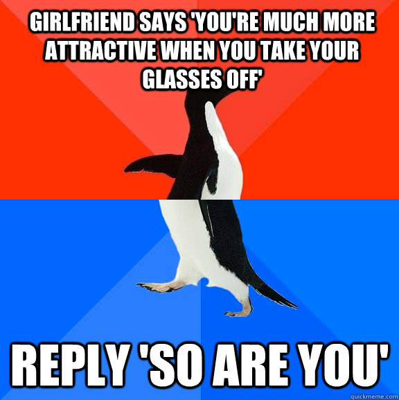 girlfriend says youre much more attractive when you take y - Socially Awesome Awkward Penguin