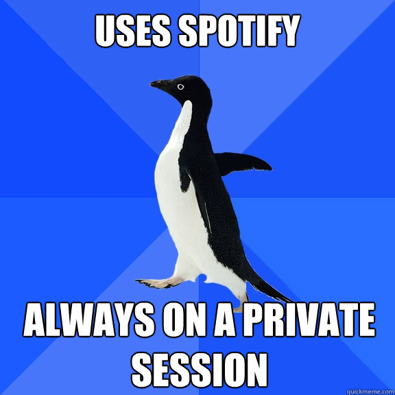 uses spotify always on a private session - Socially Awkward Penguin
