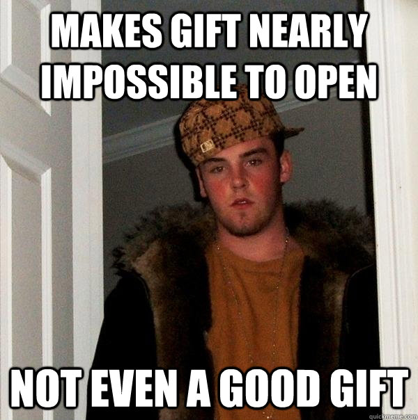 makes gift nearly impossible to open not even a good gift - Scumbag Steve