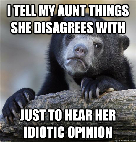 i tell my aunt things she disagrees with just to hear her id - Confession Bear