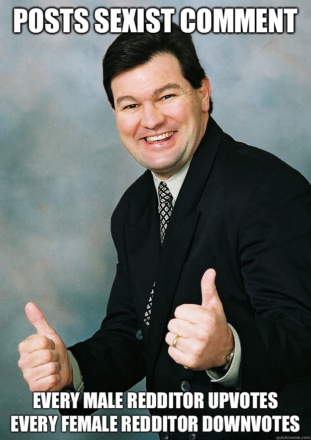 Posts sexist comment Every male redditor upvotes Every femal - Bitter Sexist Stanley