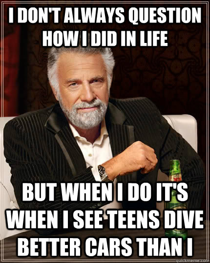 i dont always question how i did in life but when i do its - The Most Interesting Man In The World