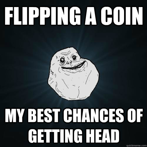 flipping a coin my best chances of getting head - Forever Alone