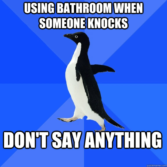 using bathroom when someone knocks dont say anything - Socially Awkward Penguin