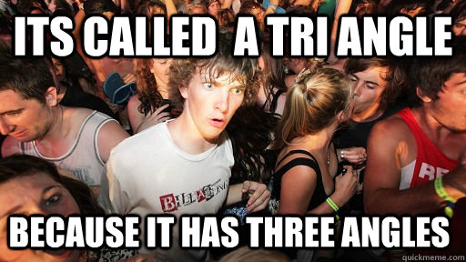 its called a tri angle because it has three angles - Sudden Clarity Clarence
