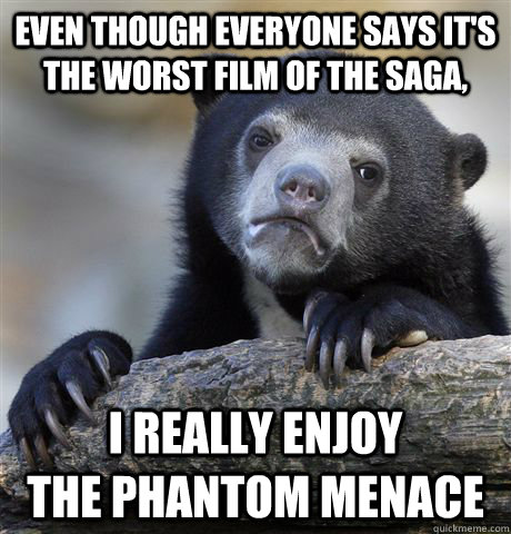 even though everyone says its the worst film of the saga i - Confession Bear