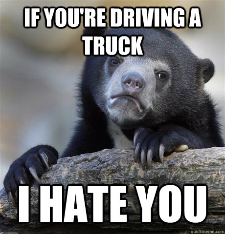 if youre driving a truck i hate you - Confession Bear