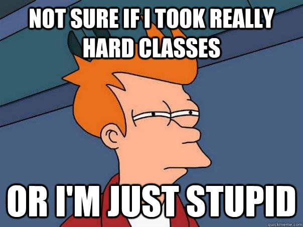 not sure if i took really hard classes or im just stupid - Futurama Fry