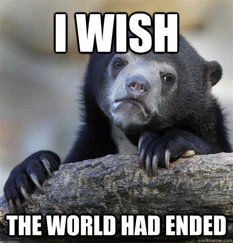 i wish the world had ended - Confession Bear
