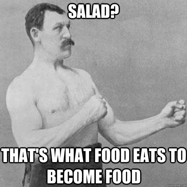 salad thats what food eats to become food - overly manly man