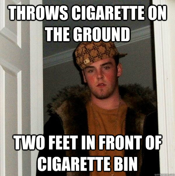 throws cigarette on the ground two feet in front of cigarett - Scumbag Steve