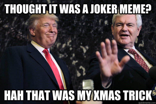 thought it was a joker meme hah that was my xmas trick - trump the trickster