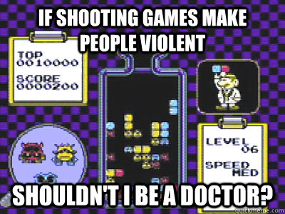 if shooting games make people violent shouldnt i be a docto - violent video games