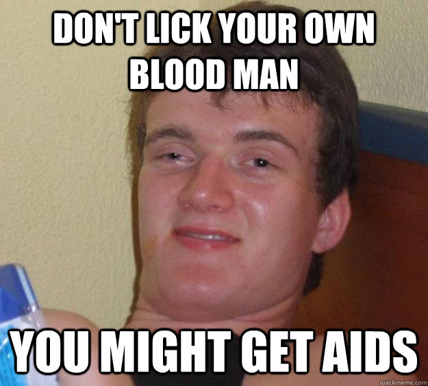 dont lick your own blood man you might get aids - 10 Guy