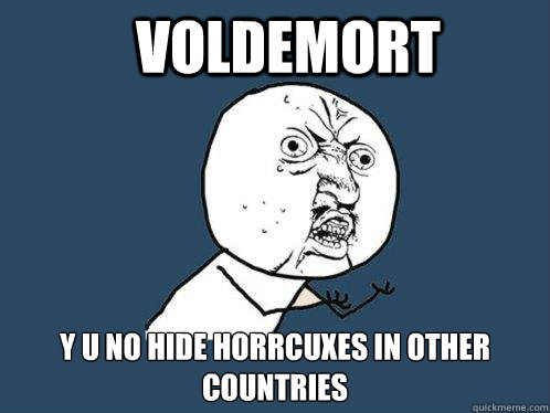 voldemort y u no hide horrcuxes in other countries - Y U No