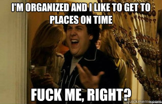 im organized and i like to get to places on time fuck me r - Fuck Me Right