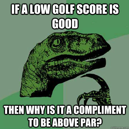 if a low golf score is good then why is it a compliment to b - Philosoraptor