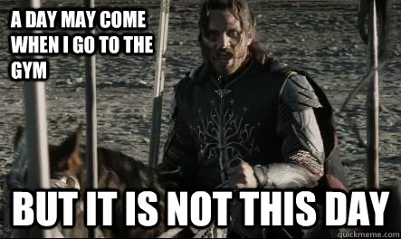 a day may come when i go to the gym but it is not this day - Not This Day Aragorn