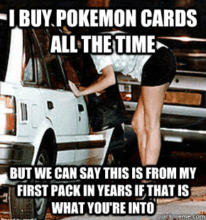 i buy pokemon cards all the time but we can say this is from - FB karma whore